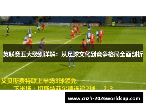 英联赛五大级别详解：从足球文化到竞争格局全面剖析