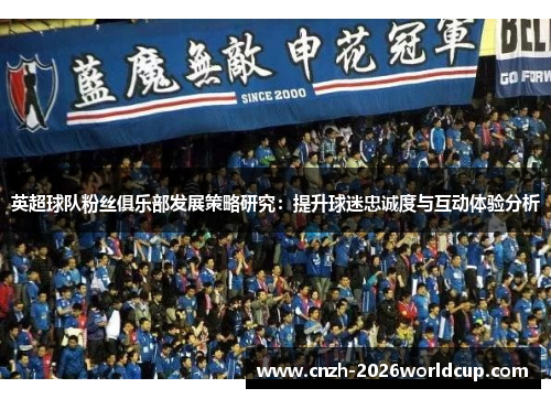英超球队粉丝俱乐部发展策略研究：提升球迷忠诚度与互动体验分析