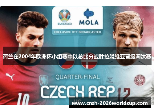 荷兰在2004年欧洲杯小组赛中以总比分战胜拉脱维亚晋级淘汰赛 荷兰在2004年欧洲杯小组赛中以总比分战胜拉脱维亚晋级淘汰赛