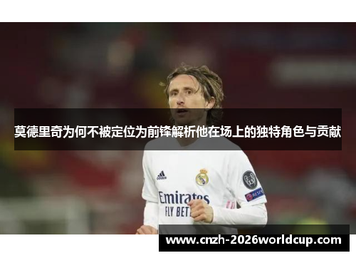 莫德里奇为何不被定位为前锋解析他在场上的独特角色与贡献 莫德里奇为何不被定位为前锋解析他在场上的独特角色与贡献