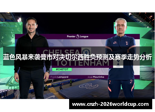 蓝色风暴来袭曼市对决切尔西胜负预测及赛季走势分析 蓝色风暴来袭曼市对决切尔西胜负预测及赛季走势分析