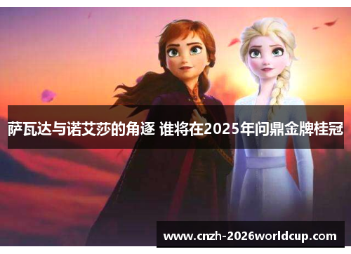 萨瓦达与诺艾莎的角逐 谁将在2025年问鼎金牌桂冠
