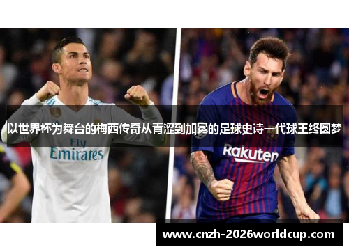 以世界杯为舞台的梅西传奇从青涩到加冕的足球史诗一代球王终圆梦