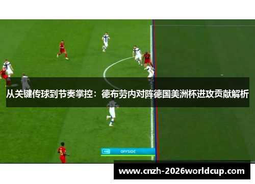 从关键传球到节奏掌控:德布劳内对阵德国美洲杯进攻贡献解析 从关键传球到节奏掌控:德布劳内对阵德国美洲杯进攻贡献解析