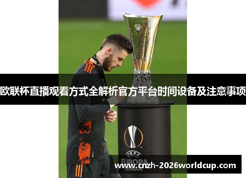 欧联杯直播观看方式全解析官方平台时间设备及注意事项 欧联杯直播观看方式全解析官方平台时间设备及注意事项