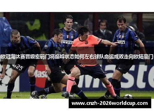 欧冠淘汰赛晋级密码门将巅峰状态如何左右球队命运成败走向欧陆豪门