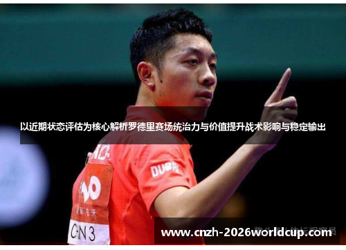 以近期状态评估为核心解析罗德里赛场统治力与价值提升战术影响与稳定输出