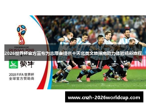 2026世界杯官方宣布为志愿者提供十天北美文旅指南助力体验精彩旅程 2026世界杯官方宣布为志愿者提供十天北美文旅指南助力体验精彩旅程