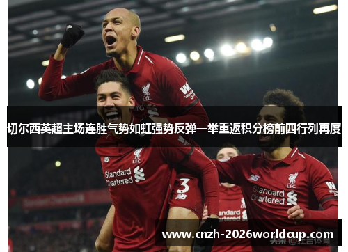 切尔西英超主场连胜气势如虹强势反弹一举重返积分榜前四行列再度 切尔西英超主场连胜气势如虹强势反弹一举重返积分榜前四行列再度