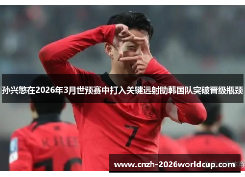 孙兴慜在2026年3月世预赛中打入关键远射助韩国队突破晋级瓶颈