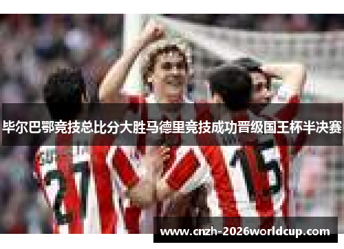 毕尔巴鄂竞技总比分大胜马德里竞技成功晋级国王杯半决赛 毕尔巴鄂竞技总比分大胜马德里竞技成功晋级国王杯半决赛