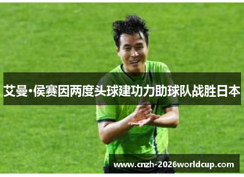 艾曼·侯赛因两度头球建功力助球队战胜日本 艾曼·侯赛因两度头球建功力助球队战胜日本