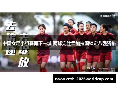 中国女足小组赛再下一城 两球完胜孟加拉国锁定八强资格