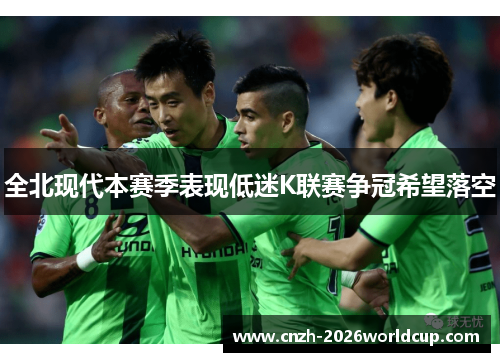 全北现代本赛季表现低迷K联赛争冠希望落空 全北现代本赛季表现低迷K联赛争冠希望落空