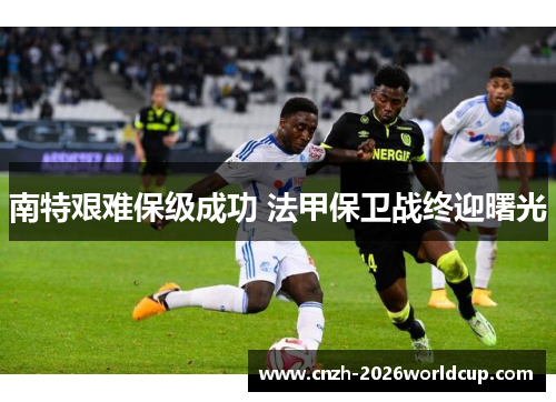 南特艰难保级成功 法甲保卫战终迎曙光 南特艰难保级成功 法甲保卫战终迎曙光