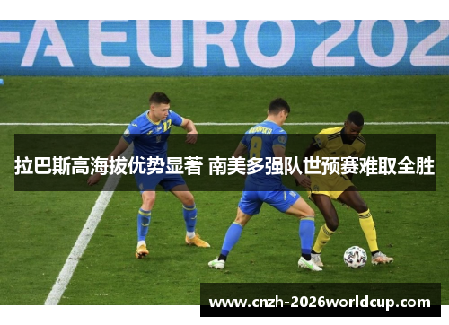 拉巴斯高海拔优势显著 南美多强队世预赛难取全胜