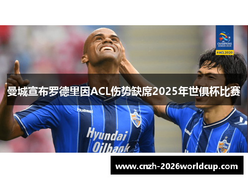 曼城宣布罗德里因ACL伤势缺席2025年世俱杯比赛
