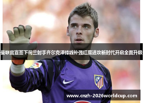 曼联官宣签下荷兰射手齐尔克泽锋线补强红魔进攻新时代开启全面升级