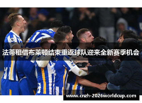 法蒂租借布莱顿结束重返球队迎来全新赛季机会