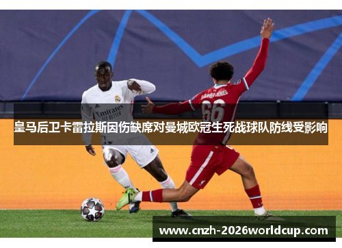 皇马后卫卡雷拉斯因伤缺席对曼城欧冠生死战球队防线受影响