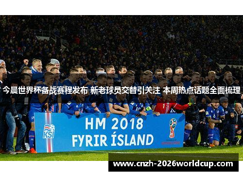 今晨世界杯备战赛程发布 新老球员交替引关注 本周热点话题全面梳理