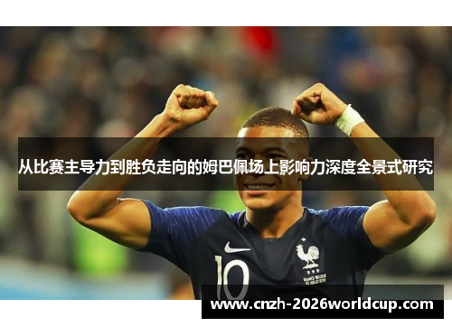 从比赛主导力到胜负走向的姆巴佩场上影响力深度全景式研究