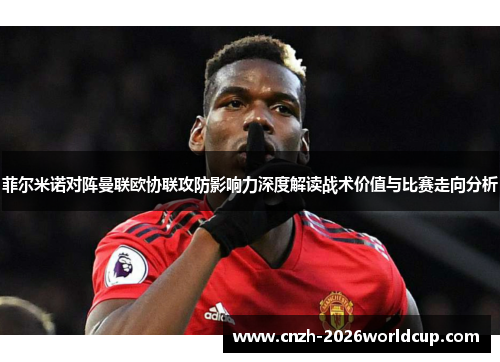 菲尔米诺对阵曼联欧协联攻防影响力深度解读战术价值与比赛走向分析