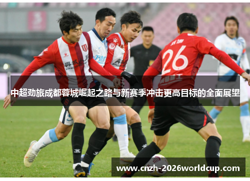 中超劲旅成都蓉城崛起之路与新赛季冲击更高目标的全面展望 中超劲旅成都蓉城崛起之路与新赛季冲击更高目标的全面展望