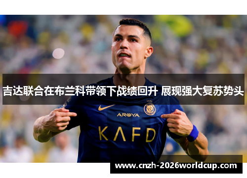 吉达联合在布兰科带领下战绩回升 展现强大复苏势头 吉达联合在布兰科带领下战绩回升 展现强大复苏势头