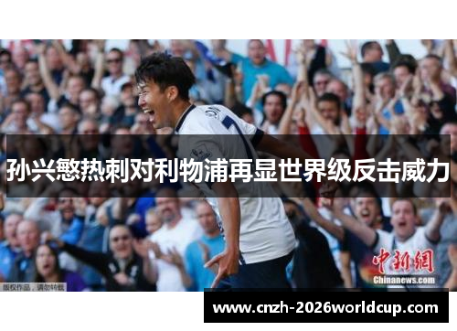 孙兴慜热刺对利物浦再显世界级反击威力