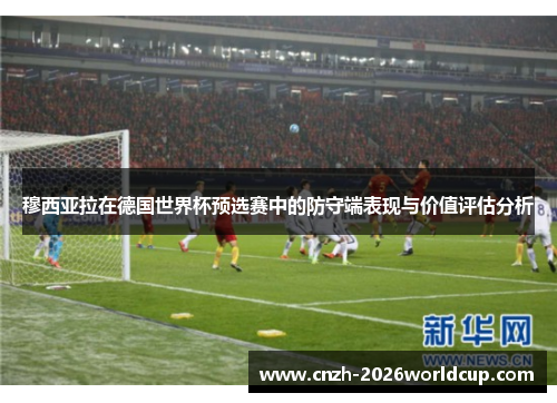 穆西亚拉在德国世界杯预选赛中的防守端表现与价值评估分析